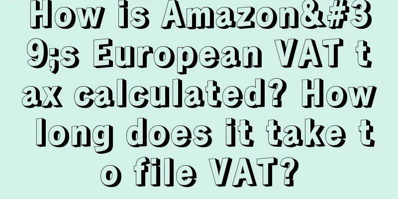 How is Amazon's European VAT tax calculated? How long does it take to file VAT?