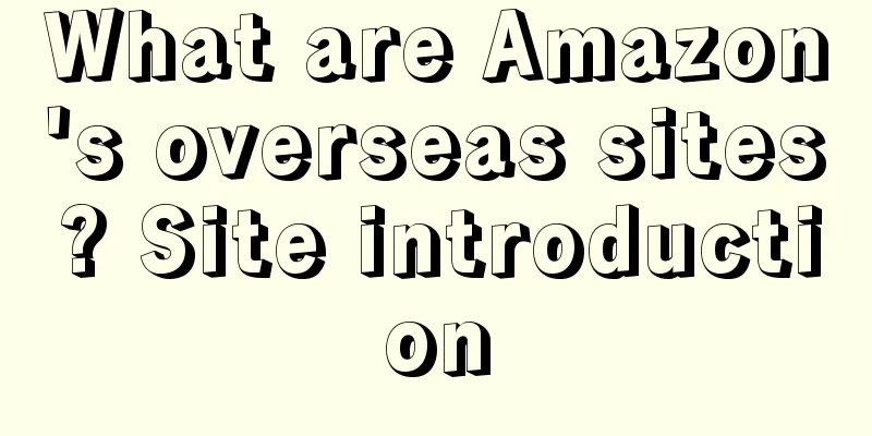 What are Amazon's overseas sites? Site introduction