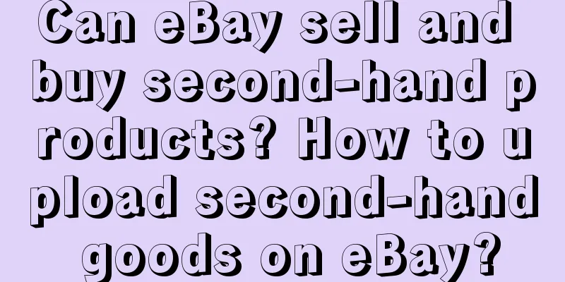 Can eBay sell and buy second-hand products? How to upload second-hand goods on eBay?