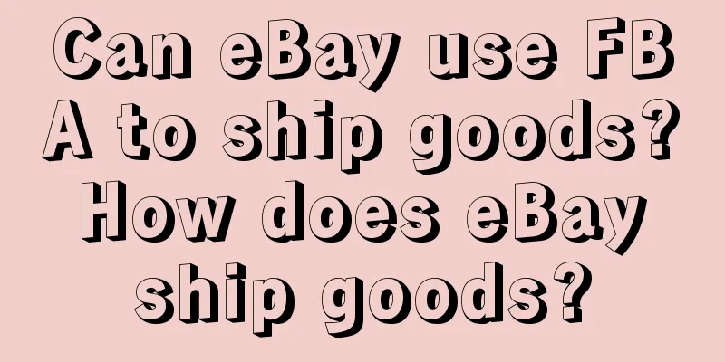 Can eBay use FBA to ship goods? How does eBay ship goods?