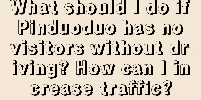 What should I do if Pinduoduo has no visitors without driving? How can I increase traffic?