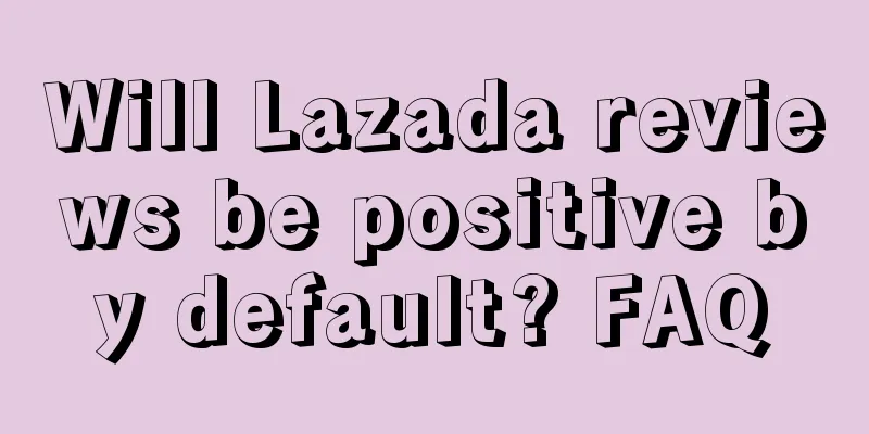 Will Lazada reviews be positive by default? FAQ