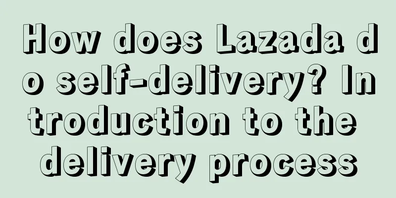 How does Lazada do self-delivery? Introduction to the delivery process
