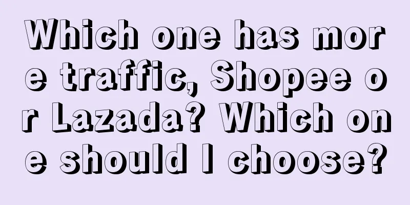 Which one has more traffic, Shopee or Lazada? Which one should I choose?