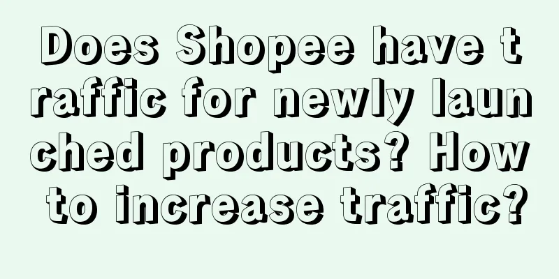 Does Shopee have traffic for newly launched products? How to increase traffic?