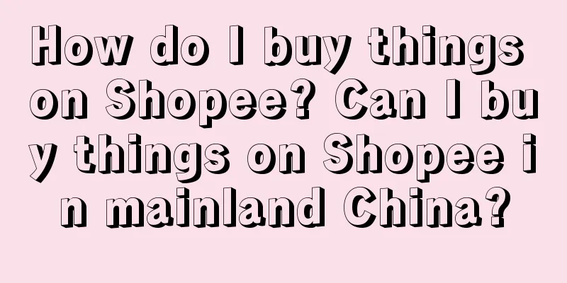 How do I buy things on Shopee? Can I buy things on Shopee in mainland China?