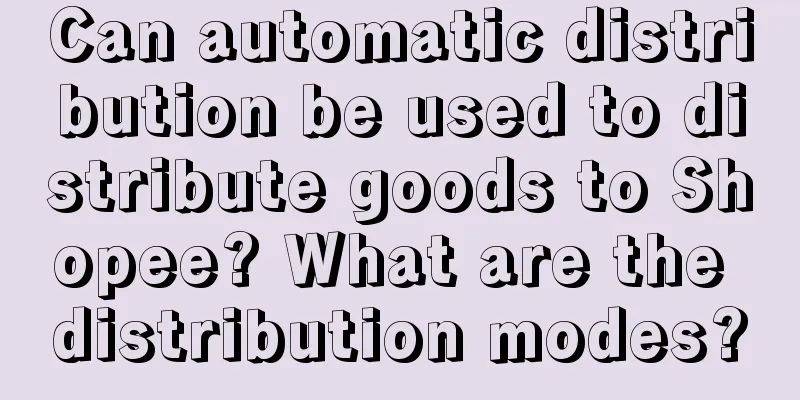 Can automatic distribution be used to distribute goods to Shopee? What are the distribution modes?