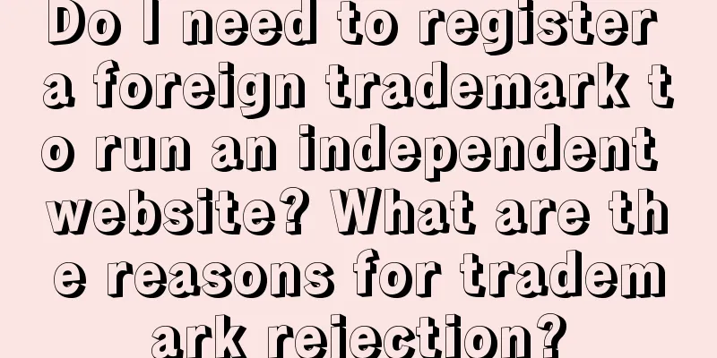 Do I need to register a foreign trademark to run an independent website? What are the reasons for trademark rejection?
