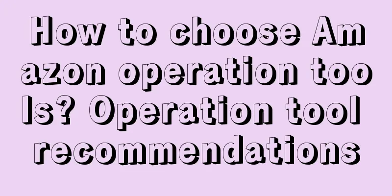 How to choose Amazon operation tools? Operation tool recommendations