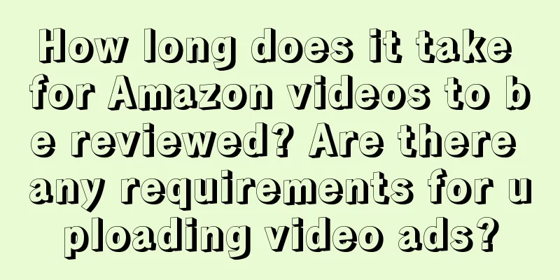 How long does it take for Amazon videos to be reviewed? Are there any requirements for uploading video ads?