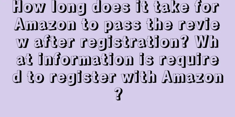 How long does it take for Amazon to pass the review after registration? What information is required to register with Amazon?