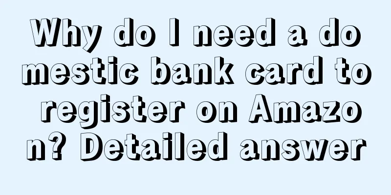 Why do I need a domestic bank card to register on Amazon? Detailed answer