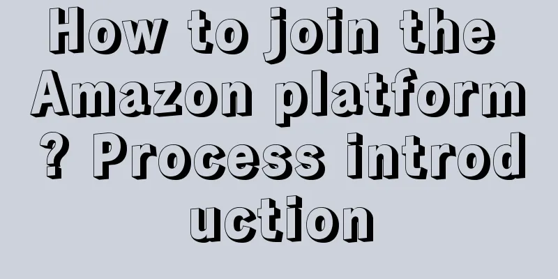 How to join the Amazon platform? Process introduction
