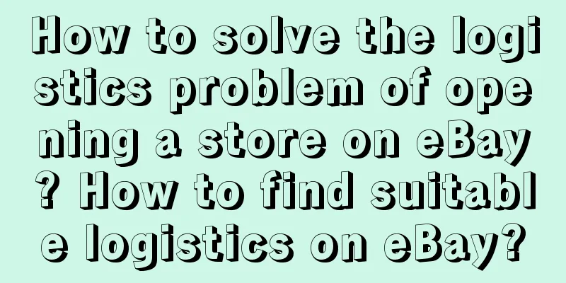 How to solve the logistics problem of opening a store on eBay? How to find suitable logistics on eBay?