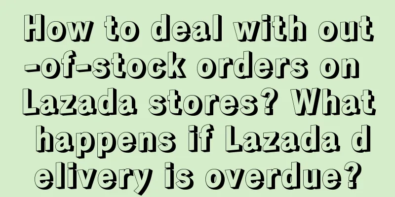How to deal with out-of-stock orders on Lazada stores? What happens if Lazada delivery is overdue?