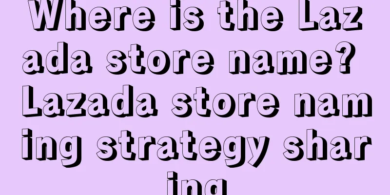 Where is the Lazada store name? Lazada store naming strategy sharing