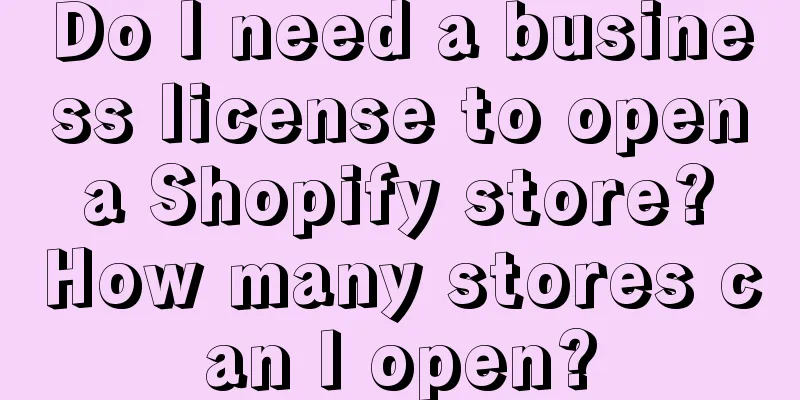 Do I need a business license to open a Shopify store? How many stores can I open?