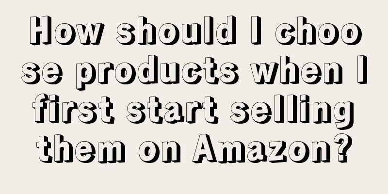 How should I choose products when I first start selling them on Amazon?