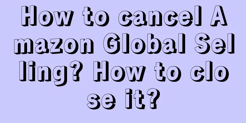How to cancel Amazon Global Selling? How to close it?