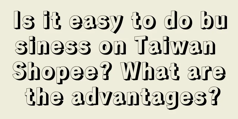 Is it easy to do business on Taiwan Shopee? What are the advantages?
