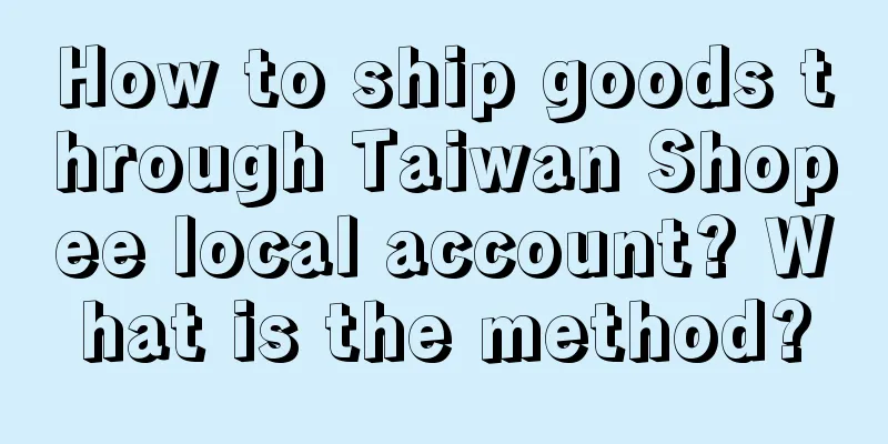 How to ship goods through Taiwan Shopee local account? What is the method?
