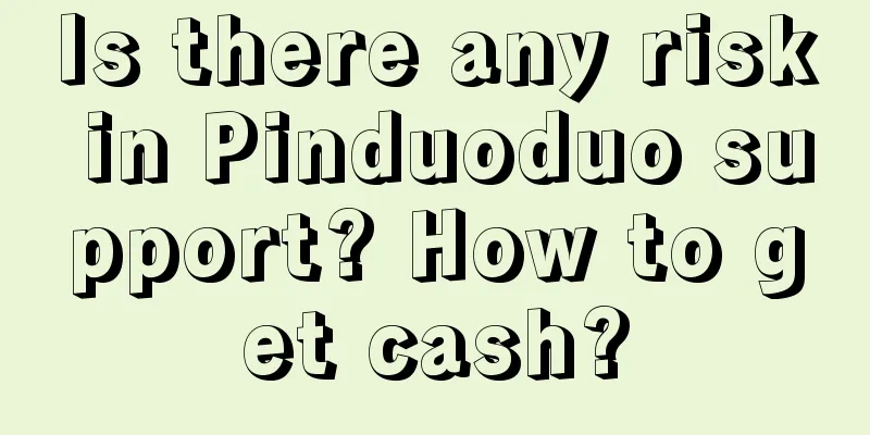 Is there any risk in Pinduoduo support? How to get cash?