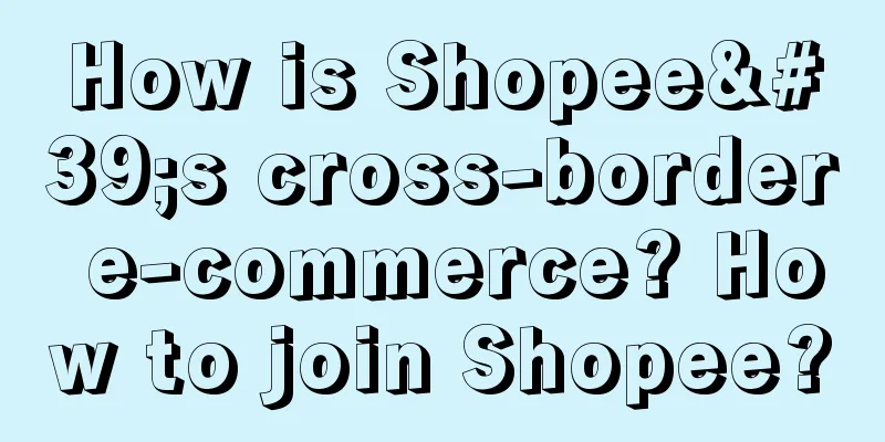 How is Shopee's cross-border e-commerce? How to join Shopee?