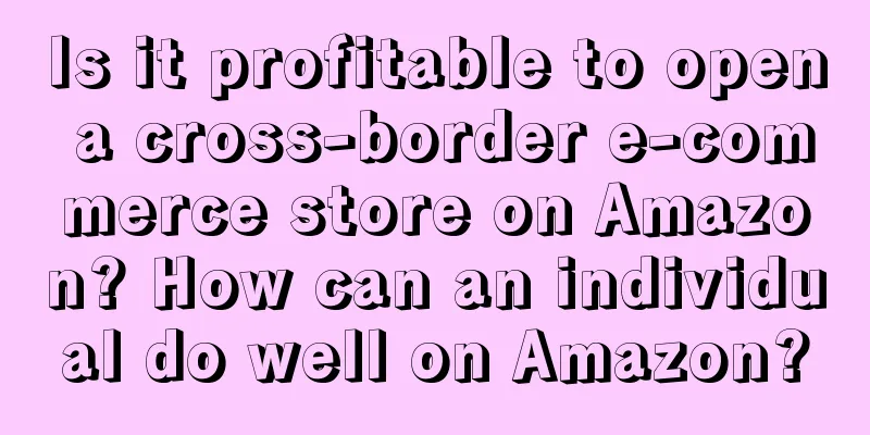 Is it profitable to open a cross-border e-commerce store on Amazon? How can an individual do well on Amazon?