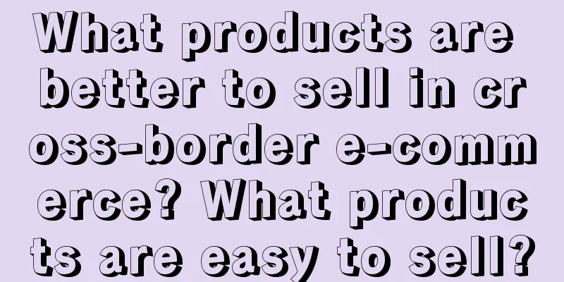 What products are better to sell in cross-border e-commerce? What products are easy to sell?