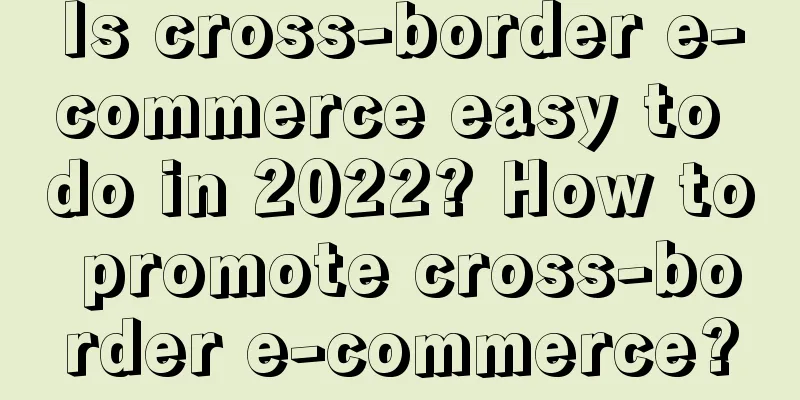 Is cross-border e-commerce easy to do in 2022? How to promote cross-border e-commerce?