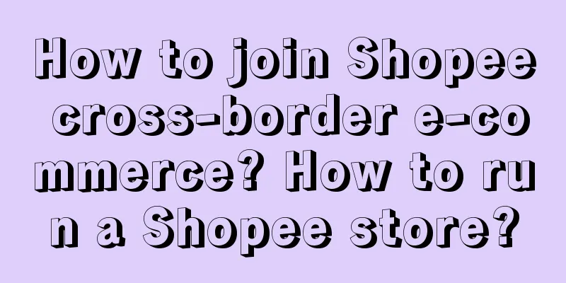 How to join Shopee cross-border e-commerce? How to run a Shopee store?