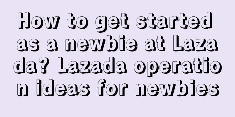 How to get started as a newbie at Lazada? Lazada operation ideas for newbies