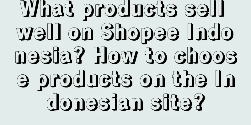 What products sell well on Shopee Indonesia? How to choose products on the Indonesian site?