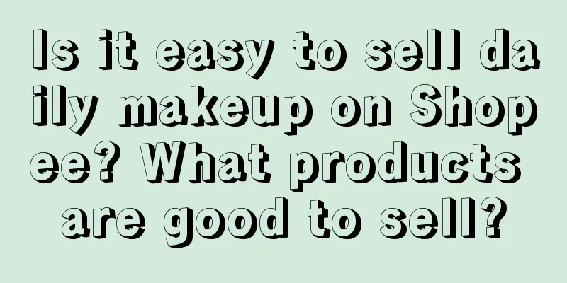 Is it easy to sell daily makeup on Shopee? What products are good to sell?
