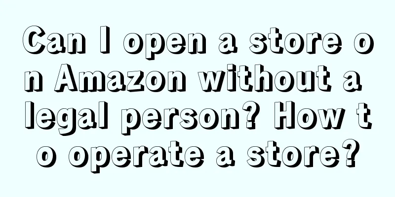 Can I open a store on Amazon without a legal person? How to operate a store?