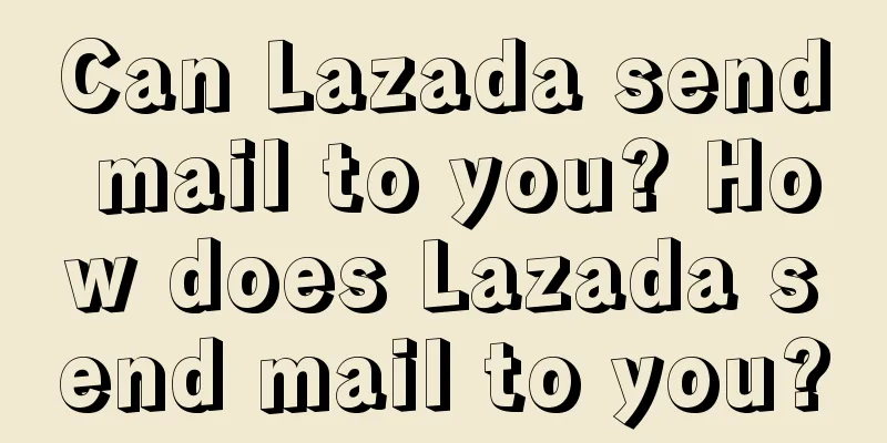 Can Lazada send mail to you? How does Lazada send mail to you?
