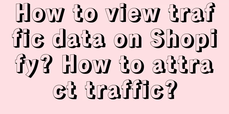 How to view traffic data on Shopify? How to attract traffic?