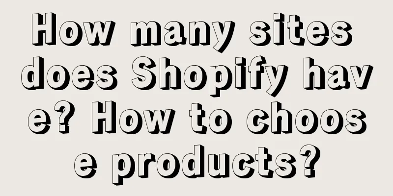 How many sites does Shopify have? How to choose products?