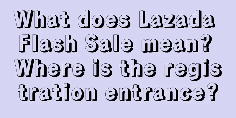 What does Lazada Flash Sale mean? Where is the registration entrance?