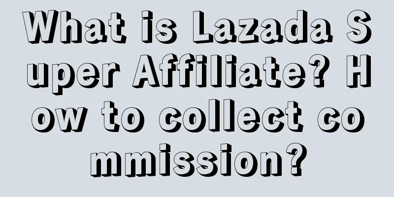 What is Lazada Super Affiliate? How to collect commission?