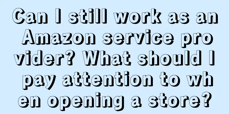Can I still work as an Amazon service provider? What should I pay attention to when opening a store?