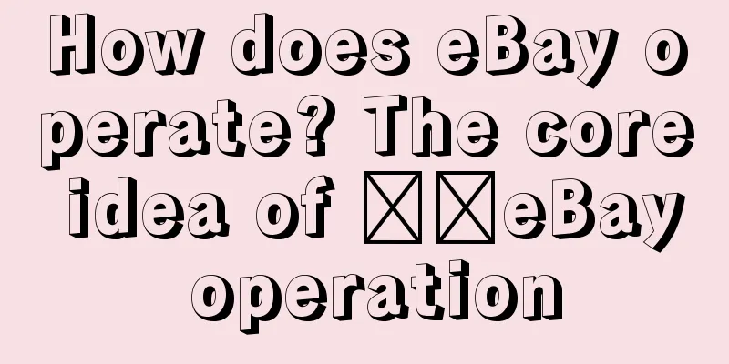 How does eBay operate? The core idea of ​​eBay operation