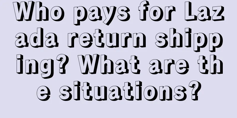 Who pays for Lazada return shipping? What are the situations?