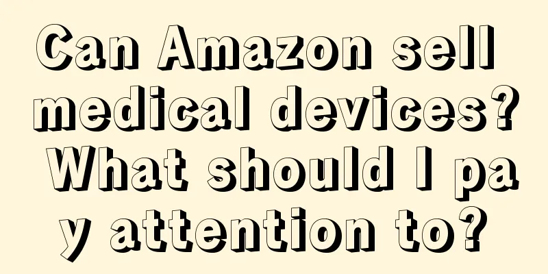 Can Amazon sell medical devices? What should I pay attention to?