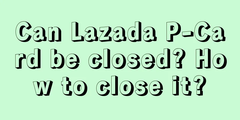 Can Lazada P-Card be closed? How to close it?