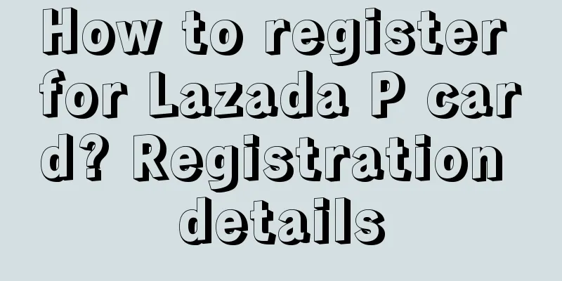 How to register for Lazada P card? Registration details