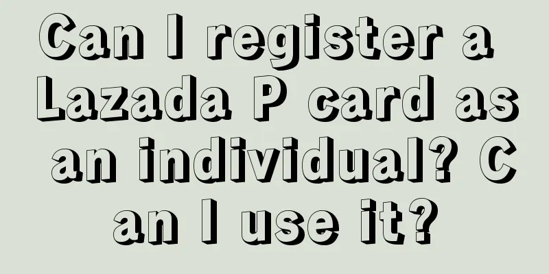 Can I register a Lazada P card as an individual? Can I use it?