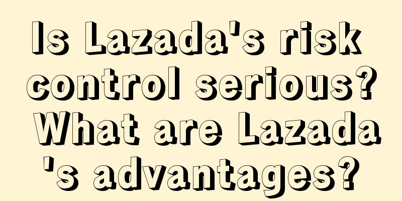 Is Lazada's risk control serious? What are Lazada's advantages?