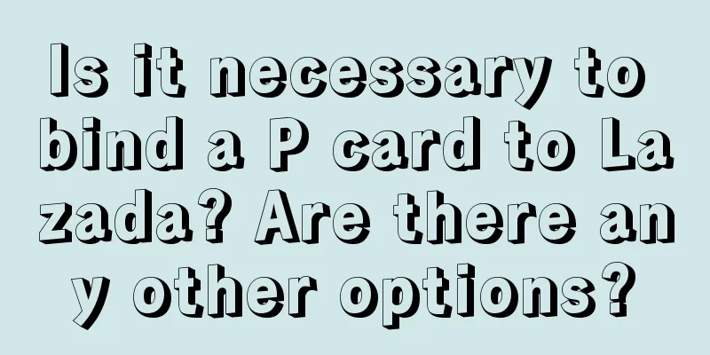 Is it necessary to bind a P card to Lazada? Are there any other options?