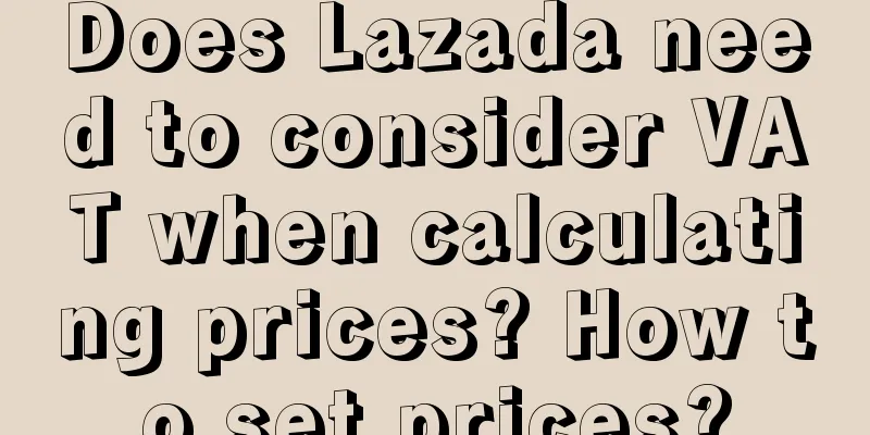 Does Lazada need to consider VAT when calculating prices? How to set prices?